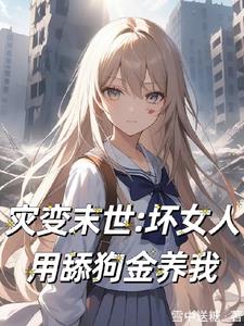 灾变末世：坏女人用舔狗金养我灾变末世：坏女人用舔狗金养我